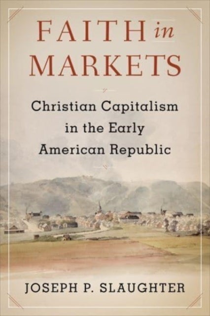 Faith in Markets - Christian Capitalism in the Early American Republic