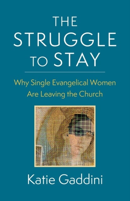The Struggle to Stay - Why Single Evangelical Women Are Leaving the Church