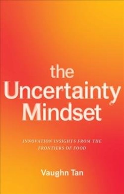 The Uncertainty Mindset - Innovation Insights from the Frontiers of Food