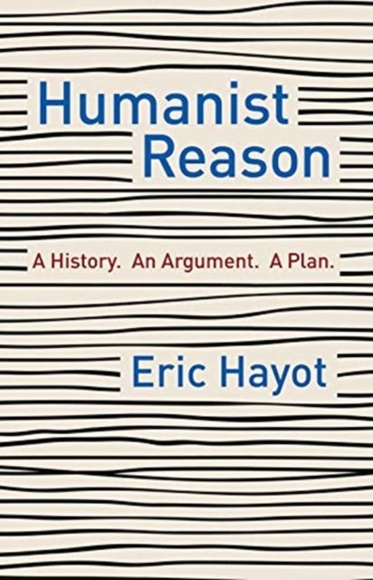 Humanist Reason - A History. An Argument. A Plan