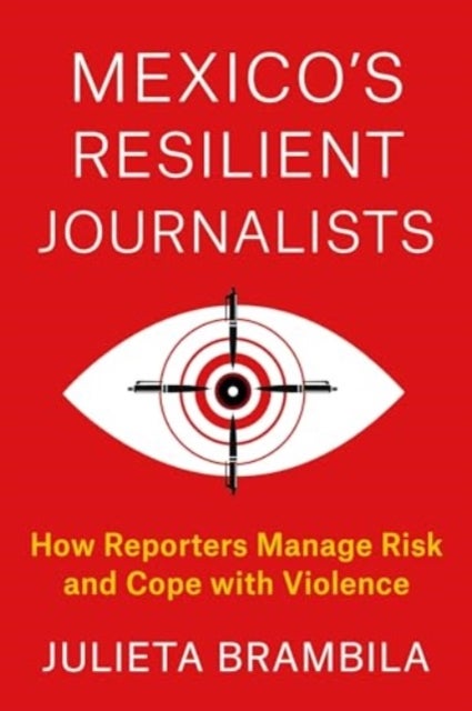 Mexico's Resilient Journalists - How Reporters Manage Risk and Cope with Violence