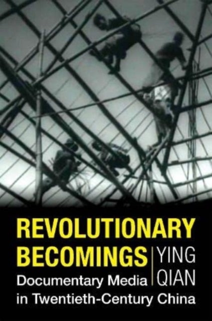 Revolutionary Becomings - Documentary Media in Twentieth-Century China