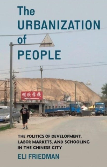 The Urbanization of People - The Politics of Development, Labor Markets, and Schooling in the Chinese City