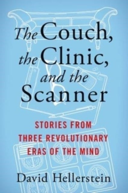 The Couch, the Clinic, and the Scanner - Stories from Three Revolutionary Eras of the Mind