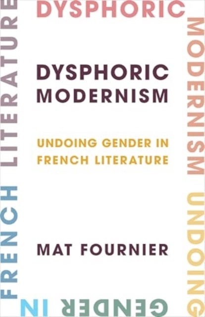 Dysphoric Modernism - Undoing Gender in French Literature