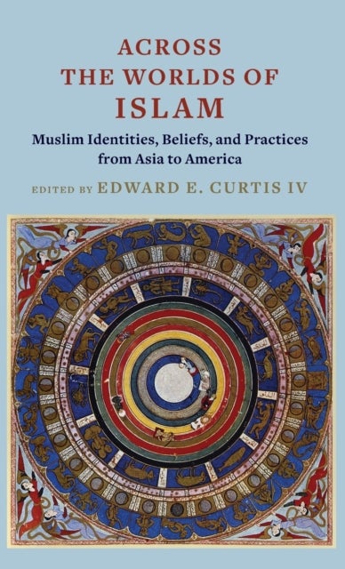 Across the Worlds of Islam - Muslim Identities, Beliefs, and Practices from Asia to America