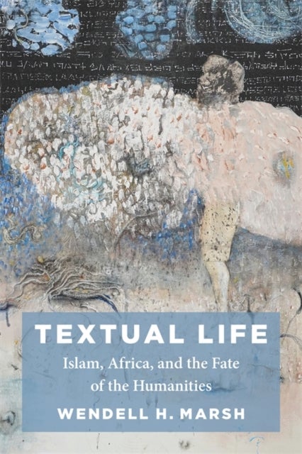 Textual Life - Islam, Africa, and the Fate of the Humanities