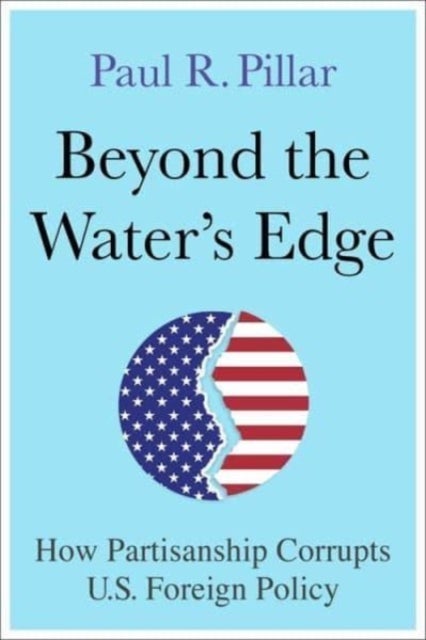 Beyond the Water¿s Edge - How Partisanship Corrupts U.S. Foreign Policy