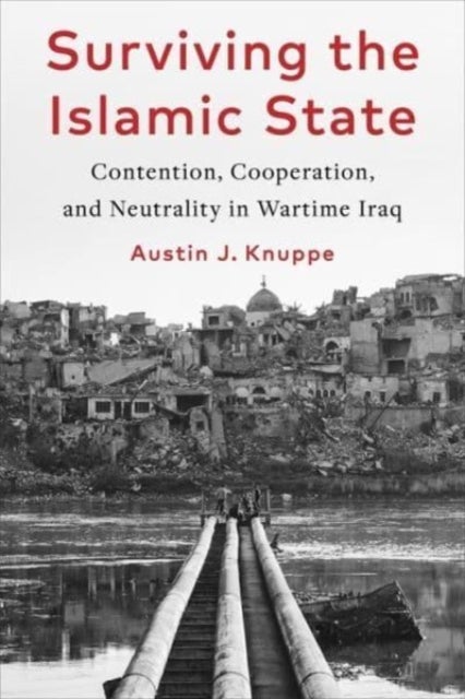 Surviving the Islamic State - Contention, Cooperation, and Neutrality in Wartime Iraq