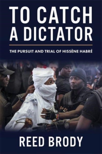 To Catch a Dictator - The Pursuit and Trial of Hissene Habre