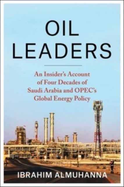 Oil Leaders - An Insider’s Account of Four Decades of Saudi Arabia and OPEC's Global Energy Policy