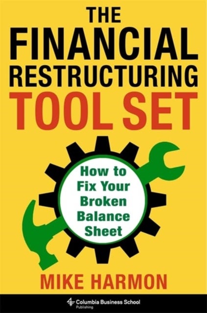The Financial Restructuring Tool Set - How to Fix Your Broken Balance Sheet
