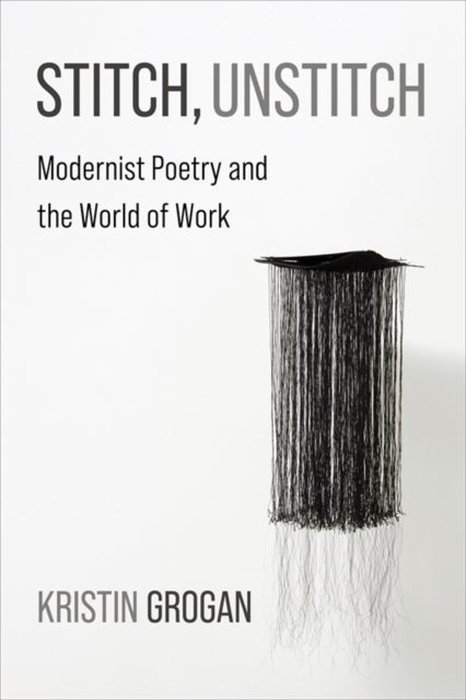 Stitch, Unstitch - Modernist Poetry and the World of Work