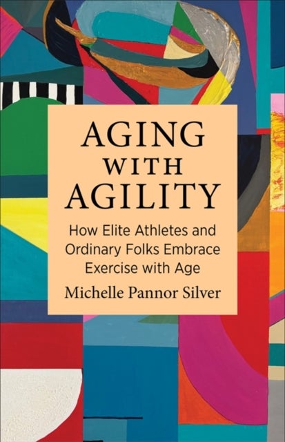 Aging with Agility - How Elite Athletes and Ordinary Folks Embrace Exercise with Age