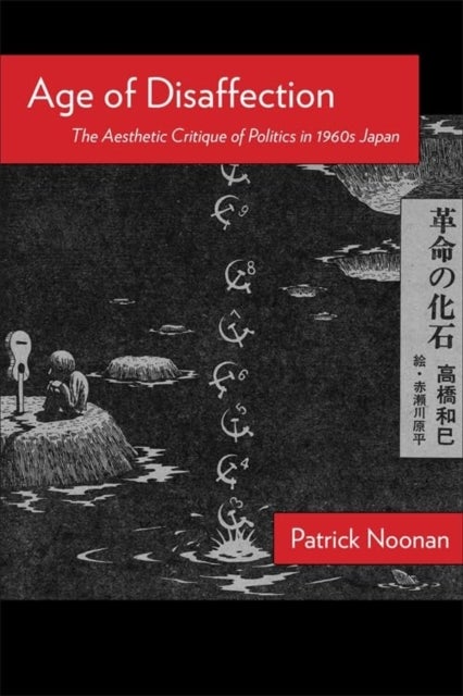 Age of Disaffection - The Aesthetic Critique of Politics in 1960s Japan