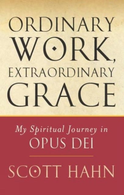 Ordinary Work, Extraordinary Grace - My Spiritual Journey in Opus Dei