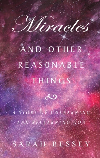 Miracles and Other Reasonable Things - A story of unlearning and relearning God