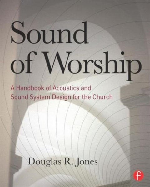Sound of Worship - A handbook of acoustics and sound system design for the church