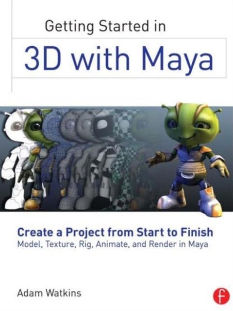 Getting Started in 3D with Maya - Create a Project from Start to Finish—Model, Texture, Rig, Animate, and Render in Maya
