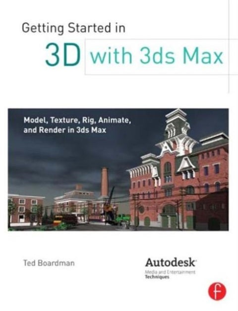 Getting Started in 3D with 3ds Max - Model, Texture, Rig, Animate, and Render in 3ds Max