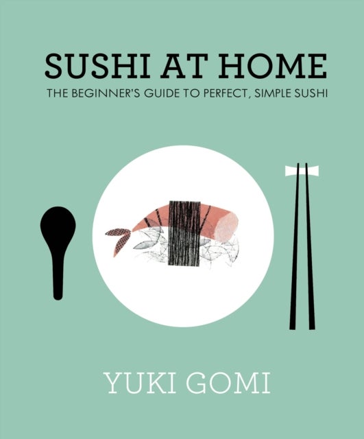 Sushi at Home - The Beginner's Guide to Perfect, Simple Sushi