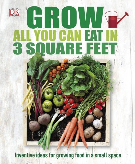 Grow All You Can Eat In Three Square Feet - Inventive Ideas for Growing Food in a Small Space
