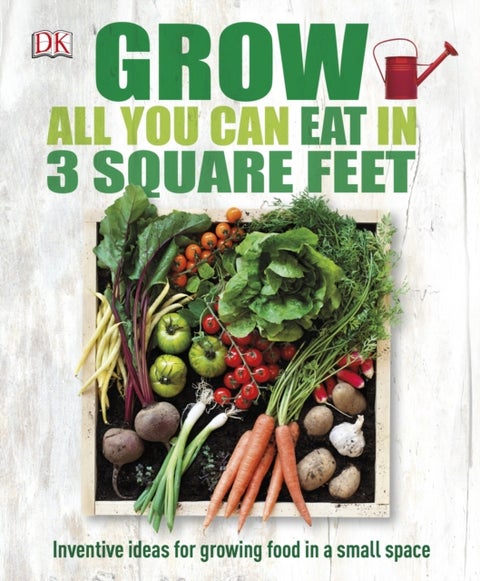 Grow All You Can Eat In Three Square Feet - Inventive Ideas for Growing Food in a Small Space