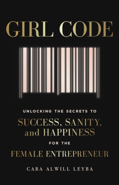 Girl Code - Unlocking the Secrets to Success, Sanity and Happiness for the Female Entrepreneur
