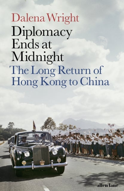 Diplomacy Ends at Midnight - The Long Return of Hong Kong to China