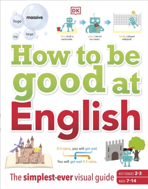 How to be Good at English, Ages 7-14 (Key Stages 2-3) - The Simplest-ever Visual Guide