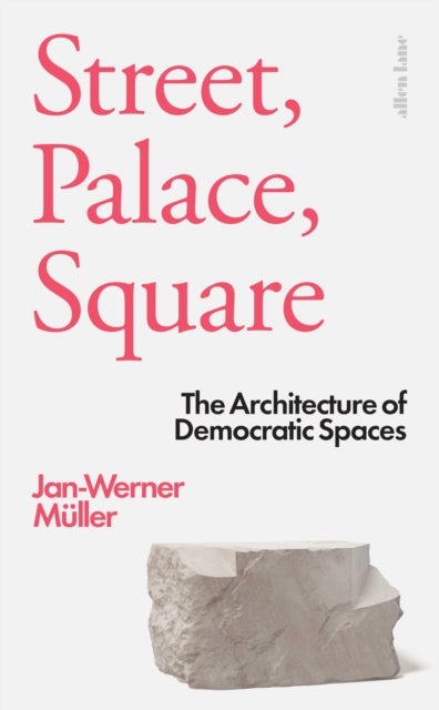 Street, Palace, Square - The Architecture of Democratic Spaces