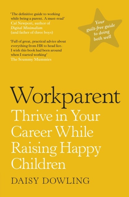 Workparent - The Complete Guide to Succeeding on the Job, Staying True to Yourself, and Raising Happy Kids