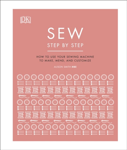 Sew Step by Step - How to use your sewing machine to make, mend, and customize