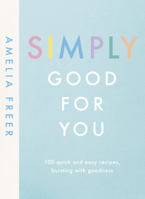 Simply Good For You - 100 quick and easy recipes, bursting with goodness
