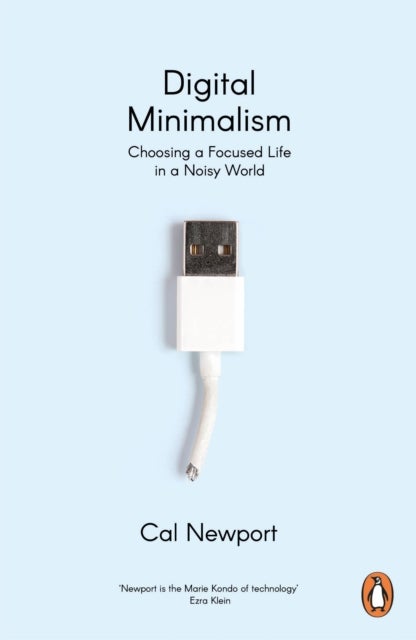 Digital Minimalism - Choosing a Focused Life in a Noisy World