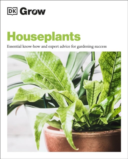 Grow Houseplants - Essential Know-how and Expert Advice for Gardening Success