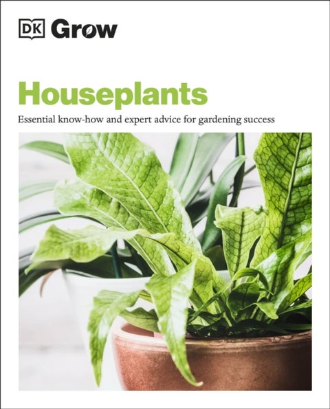 Grow Houseplants - Essential Know-how and Expert Advice for Gardening Success