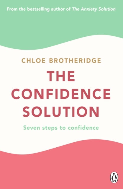 The Confidence Solution - The essential guide to boosting self-esteem, reducing anxiety and feeling confident