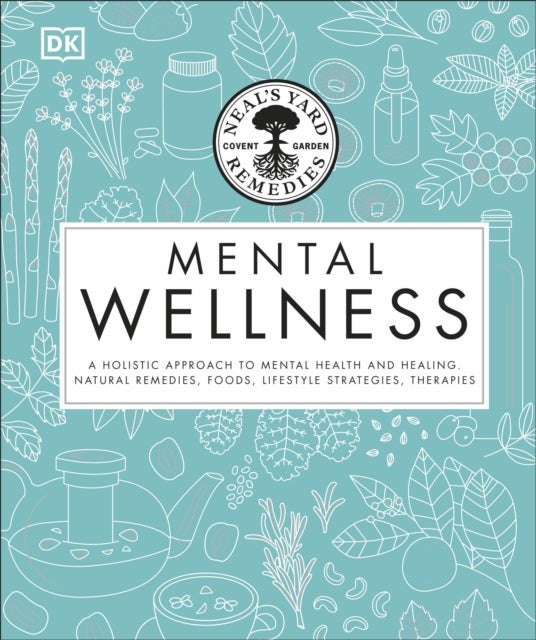 Neal's Yard Remedies Mental Wellness - A Holistic Approach To Mental Health And Healing. Natural Remedies, Foods, Lifestyle Strategies, Therapies