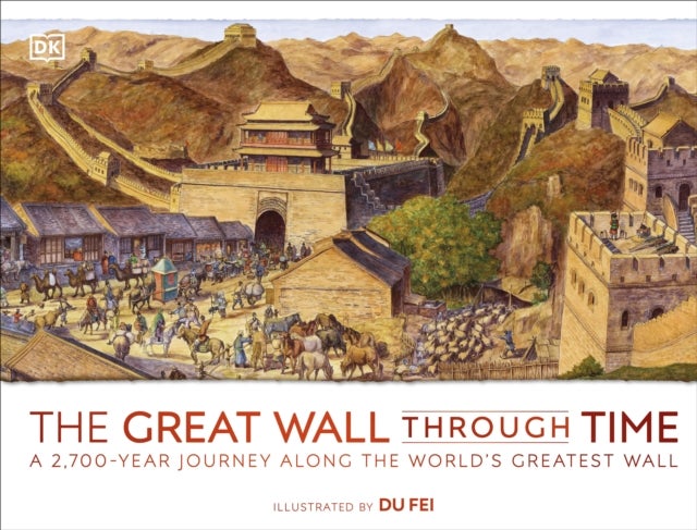 The Great Wall Through Time - A 2,700-Year Journey Along the World's Greatest Wall