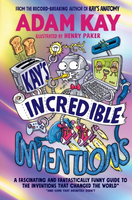 Kay¿s Incredible Inventions - A fascinating and fantastically funny guide to inventions that changed the world (and some that definitely didn't)