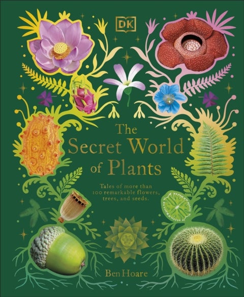 The Secret World of Plants - Tales of More Than 100 Remarkable Flowers, Trees, and Seeds