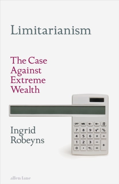 Limitarianism: The Case Against Extreme Wealth - The Case Against Extreme Wealth