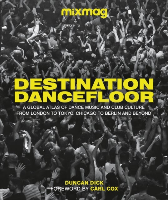 Destination Dancefloor - A Global Atlas of Dance Music and Club Culture From London to Tokyo, Chicago to Berlin and Beyond