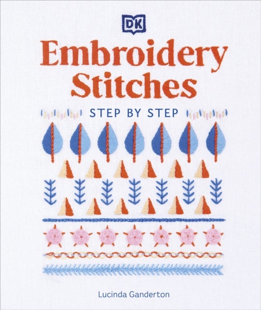 Embroidery Stitches Step-by-Step - The Ideal Guide to Stitching, Whatever Your Level of Expertise
