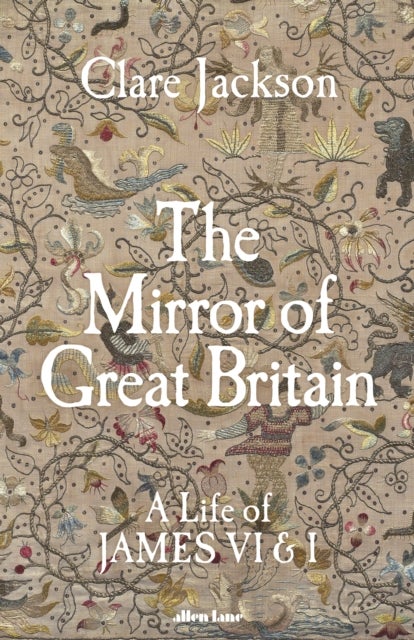 The Mirror of Great Britain - A Life of James VI & I