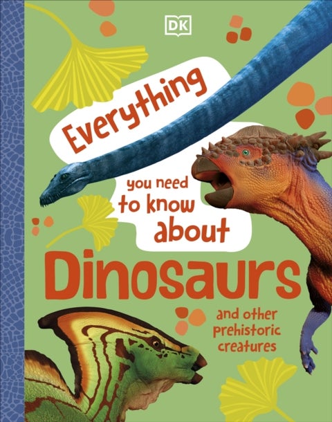 Everything You Need to Know About Dinosaurs - And Other Prehistoric Creatures