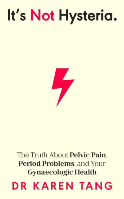 It¿s Not Hysteria - The Truth About Pelvic Pain, Period Problems, and Your Gynaecologic Health