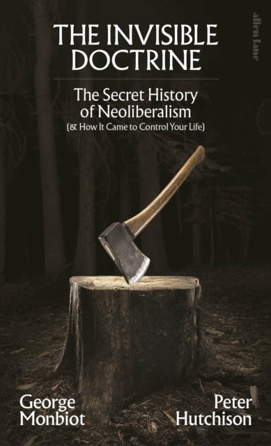 The Invisible Doctrine - The Secret History of Neoliberalism (& How It Came to Control Your Life)