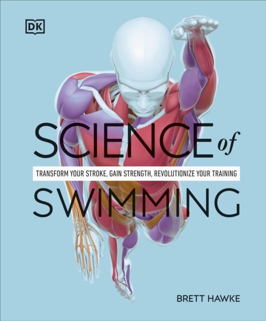 Science of Swimming - Transform Your Stroke, Improve Strength, Revolutionize Your Training
